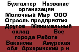 Бухгалтер › Название организации ­ Молочный Мир, ООО › Отрасль предприятия ­ Другое › Минимальный оклад ­ 30 000 - Все города Работа » Вакансии   . Амурская обл.,Архаринский р-н